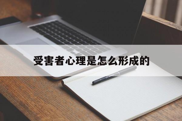 受害者心理是怎么形成的(受害者心态在心理学中叫什么)