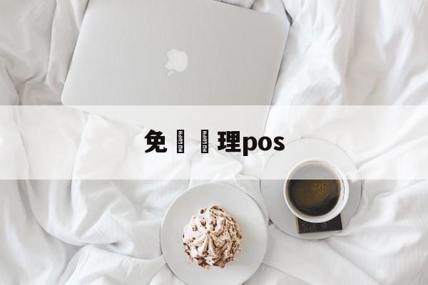 免費辦理pos(个人pos正规去哪里的办理)